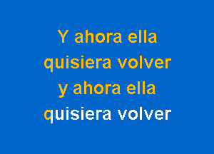 Y ahora ella
quisiera volver

y ahora ella
quisiera volver