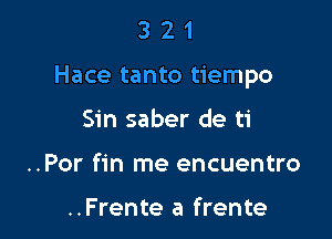 321

Hace tanto tiempo

Sin saber de ti
..Por fin me encuentro

..Frente a frente