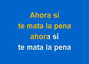 Ahora si
te mata la pena

ahora si
te mata la pena