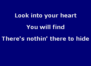 Look into your heart

You will find

There's nothin' there to hide