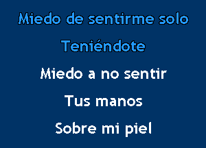 Miedo de sentirme solo
Tenwndote
Miedo a no sentir

Tus manos

Sobre mi piel