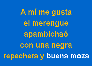 A mi me gusta
eI merengue

apambichac')
con una negra
repechera y buena moza