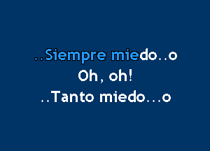 ..Siempre miedo..o
Oh, oh!

..Tanto miedo...o