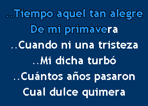 ..Tiempo aquel tan alegre
De mi primavera
..Cuando ni una tristeza
..Mi dicha turbc')
..Cugmtos afios pasaron
Cual dulce quimera