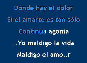 Donde hay el dolor
Si el amarte es tan S610

Continua agonia

..Yo maldigo la Vida

Maldigo el amo..r