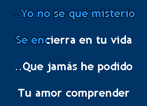 ..Yo no 563 quc misterio
Se encierra en tu Vida

..Que jamas he podido

Tu amor comprender l