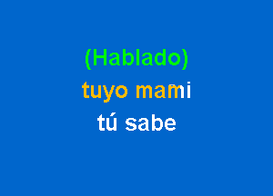 (Hablado)
tuyo mami

tL'I sabe