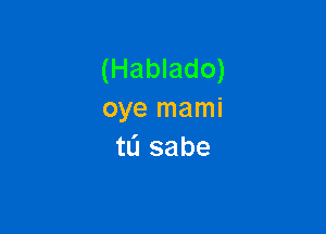 (Hablado)
oye mami

tL'I sabe