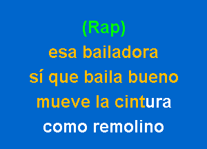 (Rap)
esa bailadora

si que baila bueno
mueve Ia cintura
como remolino