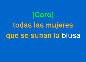 (Coro)
todas las mujeres

que se suban la blusa