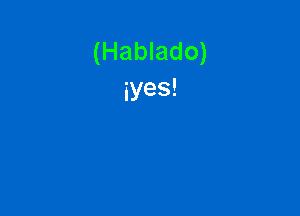 (Hablado)
iyes!