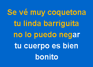 Se vcfz muy coquetona
tu Iinda barriguita

no lo puedo negar
tu cuerpo es bien
bonno