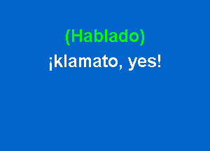 (Hablado)
iklamato, yes!