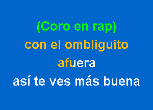 (Coro en rap)
con el ombliguito

afuera
asi te ves ma'ls buena