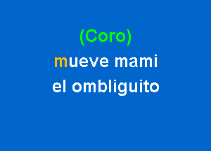 (Coro)
mueve mami

el ombliguito