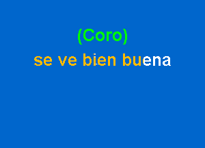 (Coro)
se ve bien buena