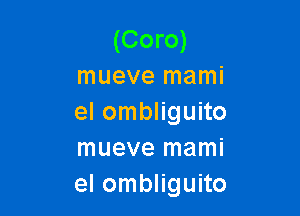 (Coro)
mueve mami

el ombliguito
mueve mami
el ombliguito