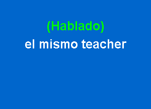 (Hablado)
el mismo teacher