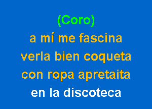 (Com)
3 mi me fascina

verla bien coqueta
con ropa apretaita
en la discoteca