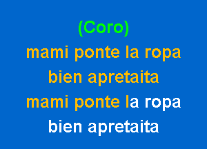 (Coro)
mami ponte la ropa

bien apretaita
mami ponte Ia ropa
bien apretaita