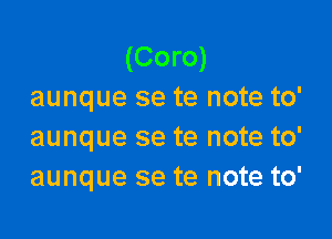 (Coro)
aunque se te note to'

aunque se te note to'
aunque se te note to'