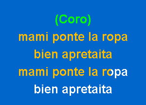 (Coro)
mami ponte la ropa

bien apretaita
mami ponte Ia ropa
bien apretaita