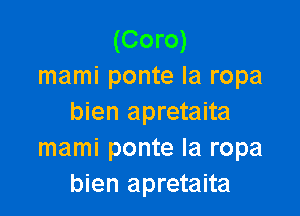 (Coro)
mami ponte la ropa

bien apretaita
mami ponte Ia ropa
bien apretaita