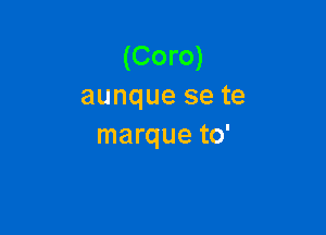 (Coro)
aunque se te

marque to'