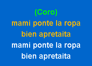 (Coro)
mami ponte la ropa

bien apretaita
mami ponte Ia ropa
bien apretaita