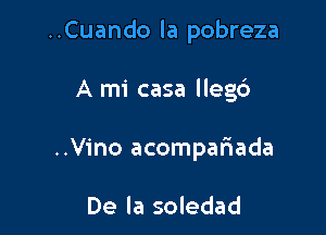 ..Cuando la pobreza

A mi casa llegc')
..Vino acompariada

De la soledad