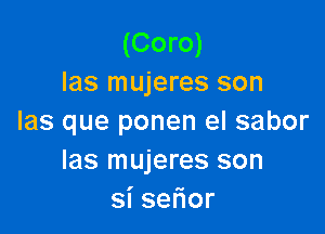 (Coro)
las mujeres son

las que ponen el sabor
Ias mujeres son
sise or