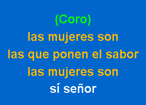 (Coro)
las mujeres son

las que ponen el sabor

Ias mujeres son
sise or