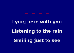 Lying here with you

Listening to the rain

Smiling just to see