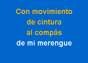 Con movimiento
de cintura

al compais
de mi merengue