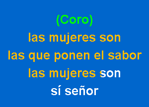 (Coro)
las mujeres son

las que ponen el sabor
Ias mujeres son
sise or