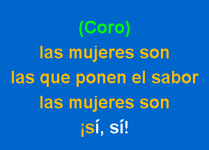 (Coro)
las mujeres son

las que ponen el sabor
Ias mujeres son
isi, si!