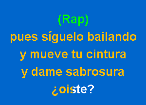 (Rap)
pues siguelo bailando

y mueve tu cintura
y dame sabrosura
goiste?