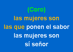 (Coro)
las mujeres son

las que ponen el sabor
Ias mujeres son
sise or