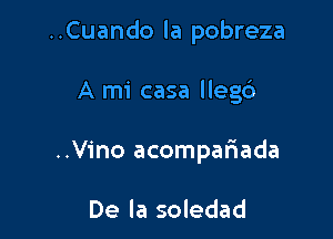 ..Cuando la pobreza

A mi casa llegc')
..Vino acompariada

De la soledad