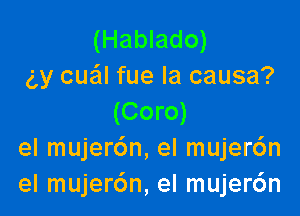 (Hablado)
(gy cuail fue la causa?

(Coro)
el mujer6n, el mujer6n
el mujerdn, el mujer6n