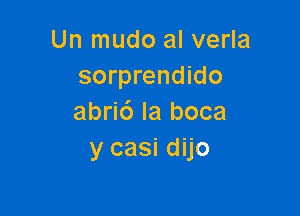 Un mudo al verla
sorprendido

abri6 Ia boca
y casi dijo