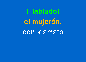 (Hablado)
el mujer6n,

con klamato