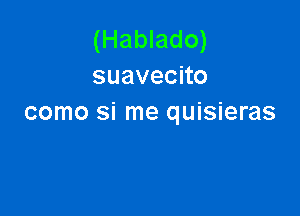 (Hablado)
suavecno

como si me quisieras