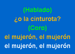 (Hablado)
(,0 la cinturota?

(Coro)
el mujer6n, el mujer6n
el mujerdn, el mujer6n