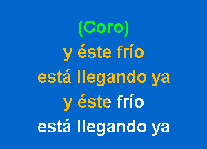 (Coro)
y ate frio

estei llegando ya
y c'este frio
este'l llegando ya