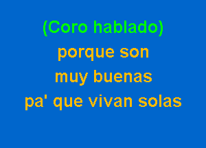 (Coro hablado)
porque son

muy buenas
pa' que vivan solas