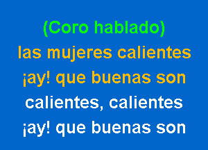 (Coro hablado)
las mujeres calientes
iay! que buenas son
calientes, calientes
iay! que buenas son