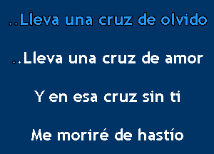 ..Lleva una cruz de olvido

..Lleva una cruz de amor

Y en esa cruz sin ti

Me morire'z de hastio