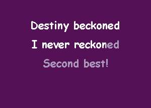 Destiny beckoned

I never reckoned

Second best!