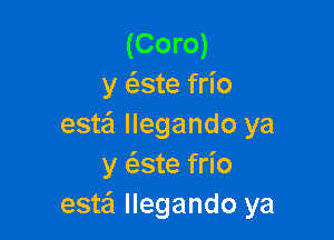 (Coro)
y ate frio

estei llegando ya
y c'este frio
este'l llegando ya